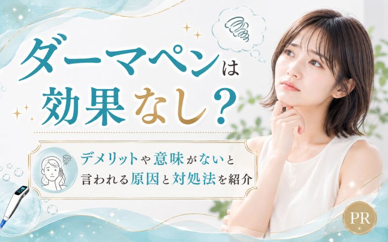 ダーマペンは効果なし?デメリットや意味がないと言われる原因と対処法を紹介