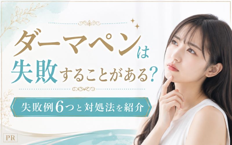 ダーマペンは失敗することがある?失敗例6つと対処法を紹介