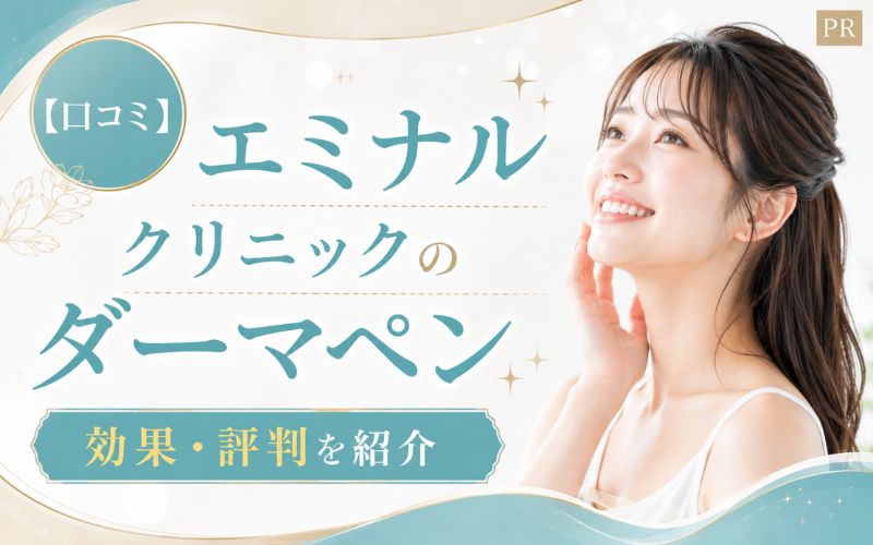 【口コミ】エミナルクリニックのダーマペンの効果・評判を紹介